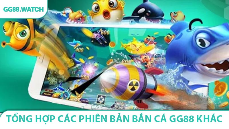 Tổng hợp các phiên bản bắn cá GG88 khác